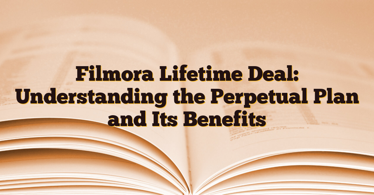 Filmora Lifetime Deal: Understanding the Perpetual Plan and Its Benefits