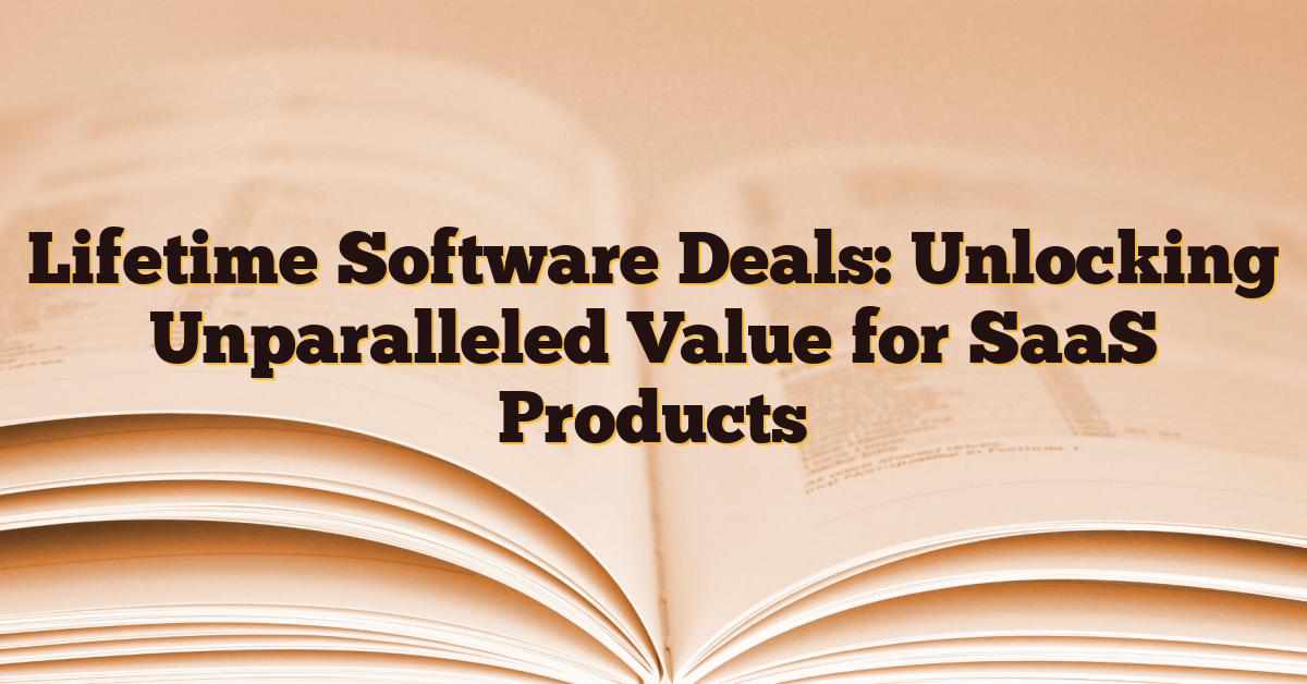 Lifetime Software Deals: Unlocking Unparalleled Value for SaaS Products